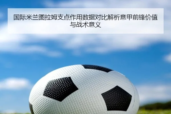 国际米兰图拉姆支点作用数据对比解析意甲前锋价值与战术意义