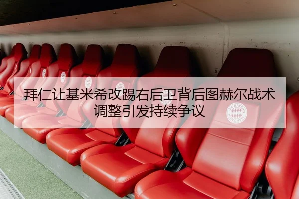 拜仁让基米希改踢右后卫背后图赫尔战术调整引发持续争议