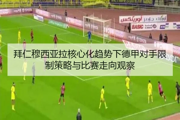 拜仁穆西亚拉核心化趋势下德甲对手限制策略与比赛走向观察