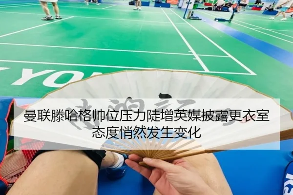 曼联滕哈格帅位压力陡增英媒披露更衣室态度悄然发生变化