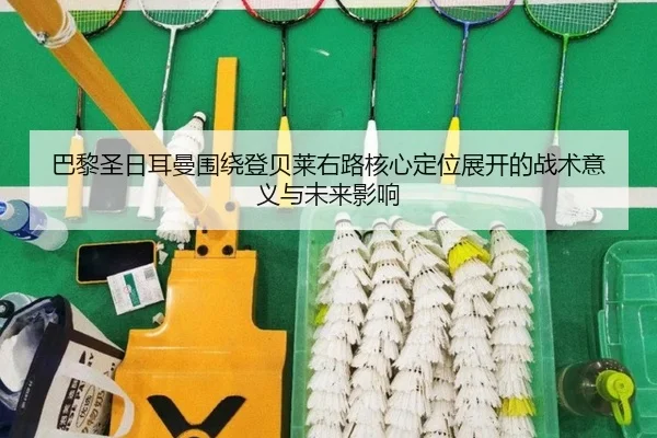 巴黎圣日耳曼围绕登贝莱右路核心定位展开的战术意义与未来影响