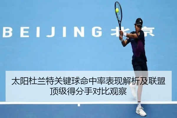 太阳杜兰特关键球命中率表现解析及联盟顶级得分手对比观察